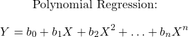  \begin{center}     Polynomial Regression:     \[ Y = b_0 + b_1X + b_2X^2 + \ldots + b_nX^n \] \end{center} 